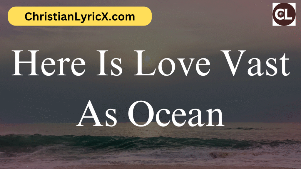 Here Is Love Vast As Ocean
